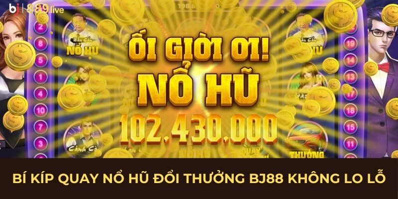 Bí kíp quay nổ hũ đổi thưởng BJ88 không lo lỗ