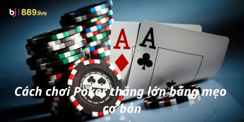 Cách chơi Poker thắng lớn bằng mẹo cơ bản