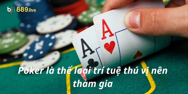 Poker là thể loại trí tuệ thú vị nên tham gia
