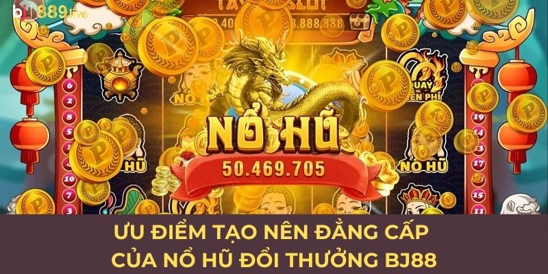 Ưu điểm tạo nên đẳng cấp của nổ hũ đổi thưởng BJ88